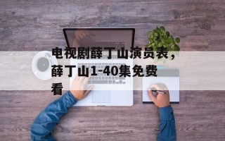 电视剧薛丁山演员表，薛丁山1-40集免费看
