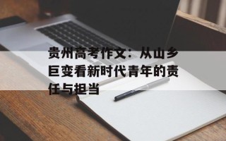 贵州高考作文：从山乡巨变看新时代青年的责任与担当
