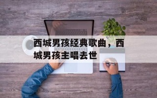 西城男孩经典歌曲，西城男孩主唱去世