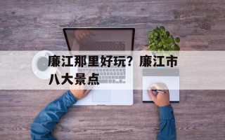 廉江那里好玩？廉江市八大景点