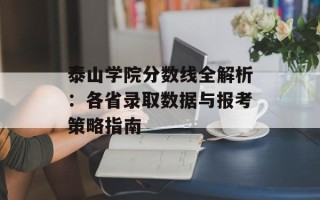 泰山学院分数线全解析：各省录取数据与报考策略指南
