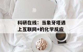 科研在线：当象牙塔遇上互联网+的化学反应