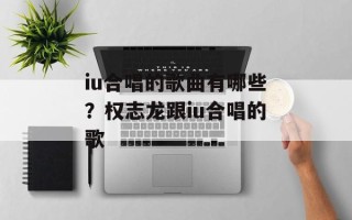 iu合唱的歌曲有哪些？权志龙跟iu合唱的歌