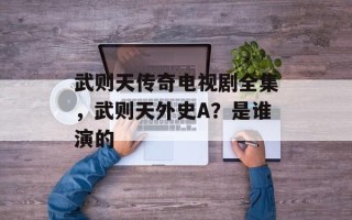 武则天传奇电视剧全集，武则天外史A？是谁演的