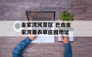金家湾风景区 巴南金家湾薰衣草庄园地址