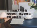 2017陕西高考分数线全解析：状元故事与志愿填报指南