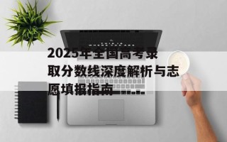 2025年全国高考录取分数线深度解析与志愿填报指南