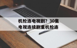 机枪连电视剧？30集电视连续剧重机枪连