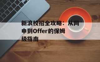 新浪校招全攻略：从网申到Offer的保姆级指南