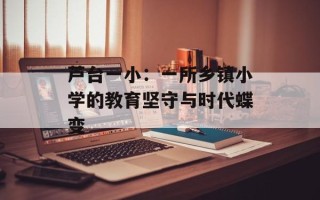 芦台一小：一所乡镇小学的教育坚守与时代蝶变