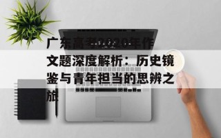 广东高考2020年作文题深度解析：历史镜鉴与青年担当的思辨之旅