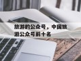 旅游的公众号，中国旅游公众号前十名