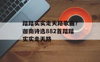 踏踏实实走天路歌曲？迦南诗选882首踏踏实实走天路