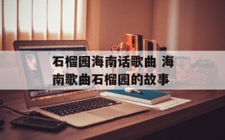 石榴园海南话歌曲 海南歌曲石榴园的故事