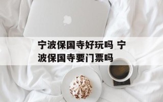 宁波保国寺好玩吗 宁波保国寺要门票吗