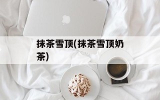 抹茶雪顶(抹茶雪顶奶茶)