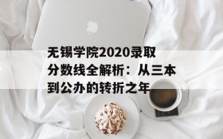 无锡学院2020录取分数线全解析：从三本到公办的转折之年