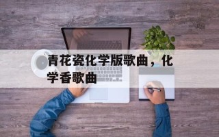 青花瓷化学版歌曲，化学香歌曲