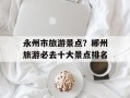 永州市旅游景点？郴州旅游必去十大景点排名