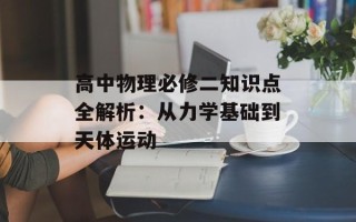 高中物理必修二知识点全解析：从力学基础到天体运动