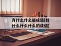 齐什么什么进成语(封什么什么什么的成语)