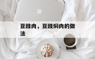 豆豉肉，豆豉焖肉的做法