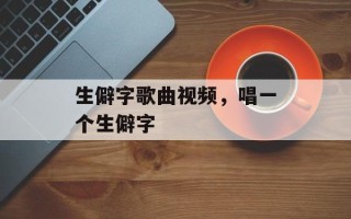 生僻字歌曲视频，唱一个生僻字