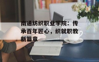 南通纺织职业学院：传承百年匠心，织就职教新篇章