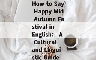 How to Say Happy Mid-Autumn Festival in English： A Cultural and Linguistic Guide