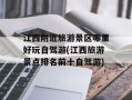 江西附近旅游景区哪里好玩自驾游(江西旅游景点排名前十自驾游)