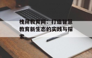 槐荫教育网：打造智慧教育新生态的实践与探索