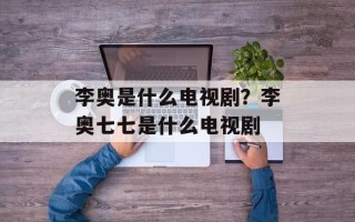 李奥是什么电视剧？李奥七七是什么电视剧