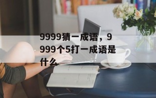 9999猜一成语，9999个5打一成语是什么