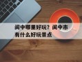 阆中哪里好玩？阆中市有什么好玩景点