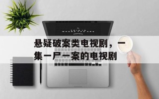 悬疑破案类电视剧，一集一尸一案的电视剧