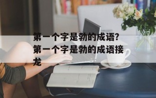 第一个字是勃的成语？第一个字是勃的成语接龙