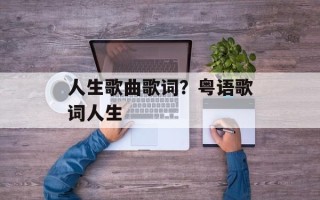 人生歌曲歌词？粤语歌词人生