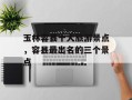 玉林容县十大旅游景点，容县最出名的三个景点