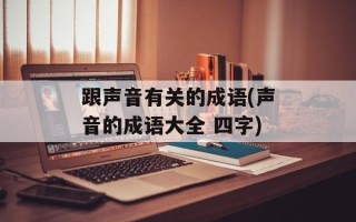 跟声音有关的成语(声音的成语大全 四字)