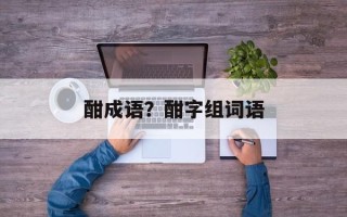酣成语？酣字组词语