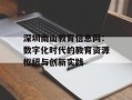 深圳南山教育信息网：数字化时代的教育资源枢纽与创新实践