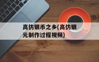 高仿银币之乡(高仿银元制作过程视频)