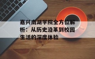 嘉兴南湖学院全方位解析：从历史沿革到校园生活的深度体验