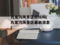 九龙沟风景区好玩吗(九龙沟风景区最新消息)