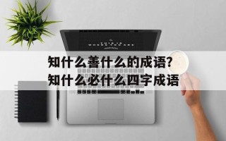 知什么善什么的成语？知什么必什么四字成语