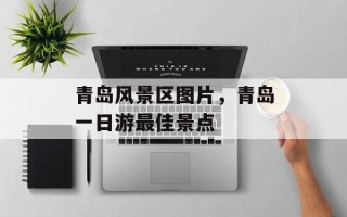 青岛风景区图片，青岛一日游最佳景点