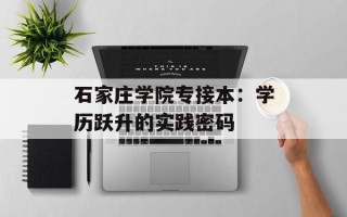 石家庄学院专接本：学历跃升的实践密码