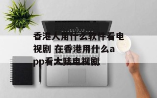 香港人用什么软件看电视剧 在香港用什么app看大陆电视剧