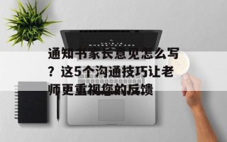 通知书家长意见怎么写？这5个沟通技巧让老师更重视您的反馈