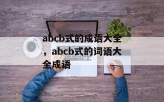 abcb式的成语大全，abcb式的词语大全成语